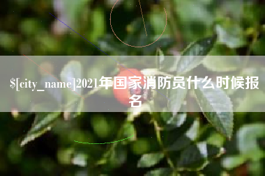 本溪2021年国家消防员什么时候报名