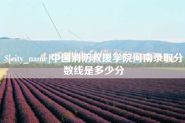 本溪中国消防救援学院河南录取分数线是多少分
