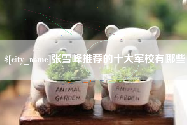 本溪张雪峰推荐的十大军校有哪些