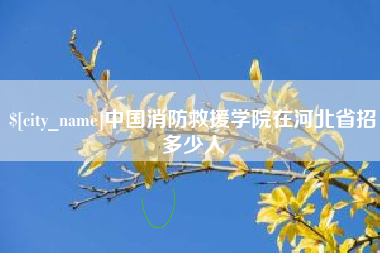 本溪中国消防救援学院在河北省招多少人