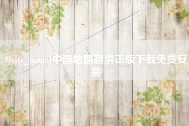 本溪中国地图超清正版下载免费安装