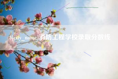 本溪消防工程学校录取分数线