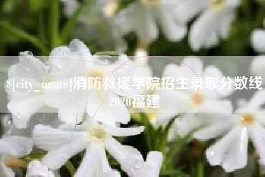 本溪消防救援学院招生录取分数线2020福建