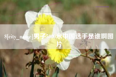 本溪男子5000米中国选手是谁啊图片