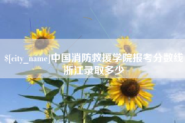 本溪中国消防救援学院报考分数线浙江录取多少