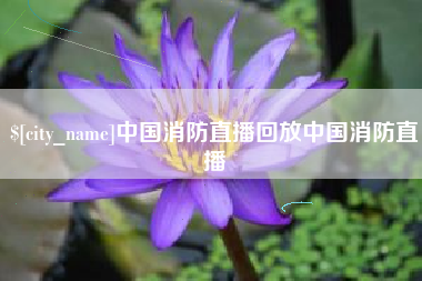 本溪中国消防直播回放中国消防直播